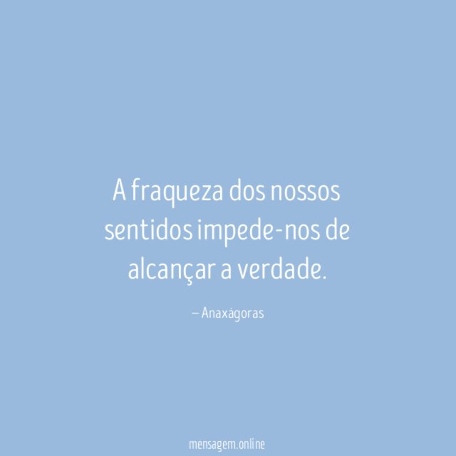 A fraqueza dos nossos sentidos impede-nos de alcançar a verdade