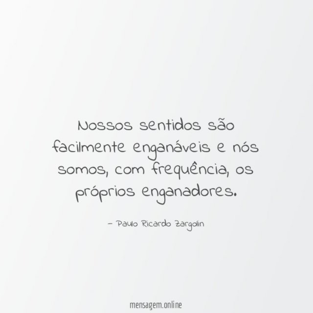 Nossos sentidos são facilmente enganáveis e nós somos