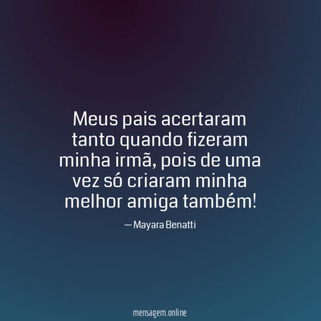 Meus pais acertaram tanto quando fizeram minha irmã