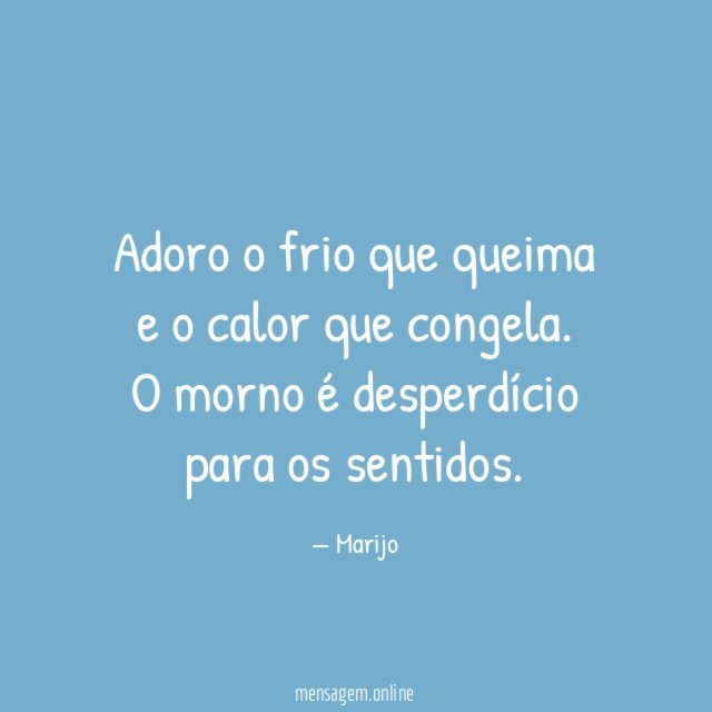 Adoro o frio que queima e o calor que congela