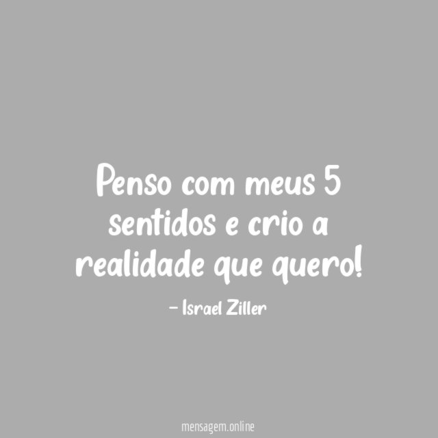 Penso com meus 5 sentidos e crio a realidade que quero