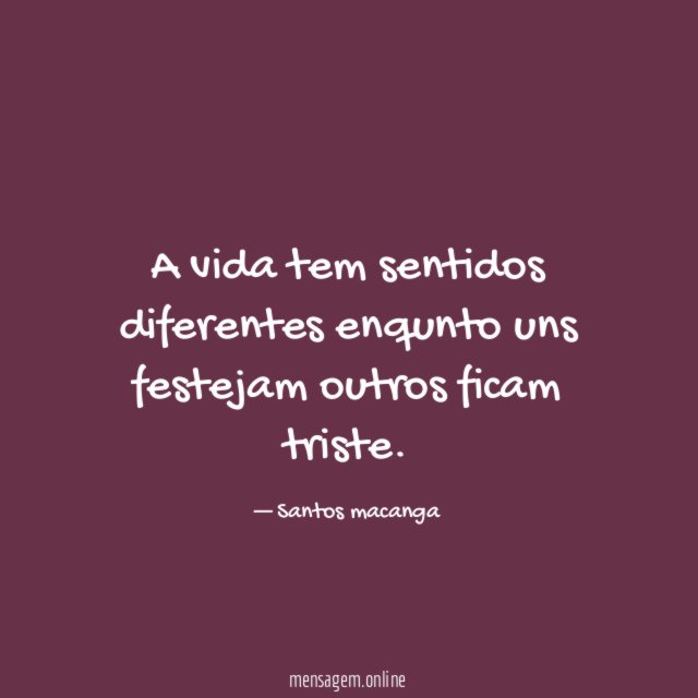 A vida tem sentidos diferentes enqunto uns festejam outros ficam triste