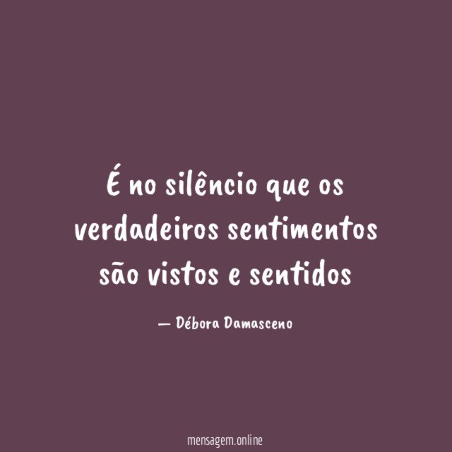 É no silêncio que os verdadeiros sentimentos são vistos e sentidos"