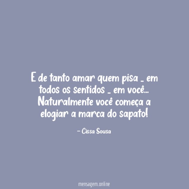 E de tanto amar quem pisa _ em todos os sentidos _ em você