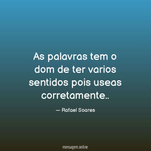 As palavras tem o dom de ter varios sentidos pois useas corretamente