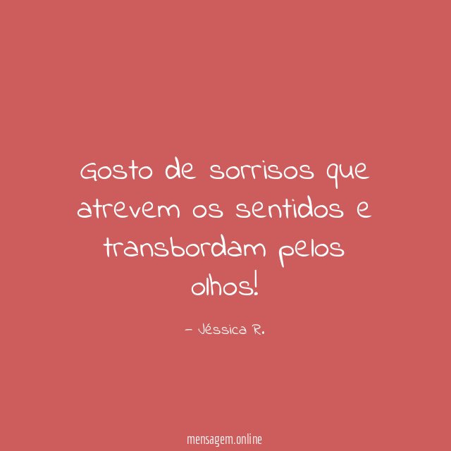Gosto de sorrisos que atrevem os sentidos e transbordam pelos olhos