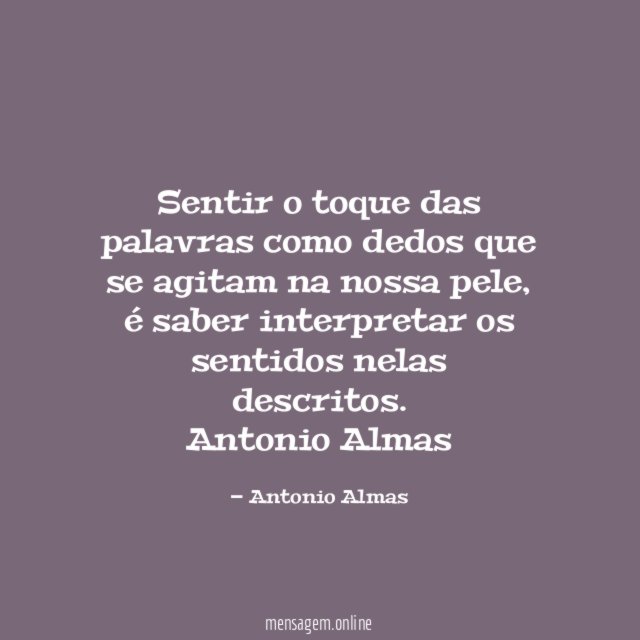 Sentir o toque das palavras como dedos que se agitam na nossa pele, é saber interpretar os sentidos nelas descritos.