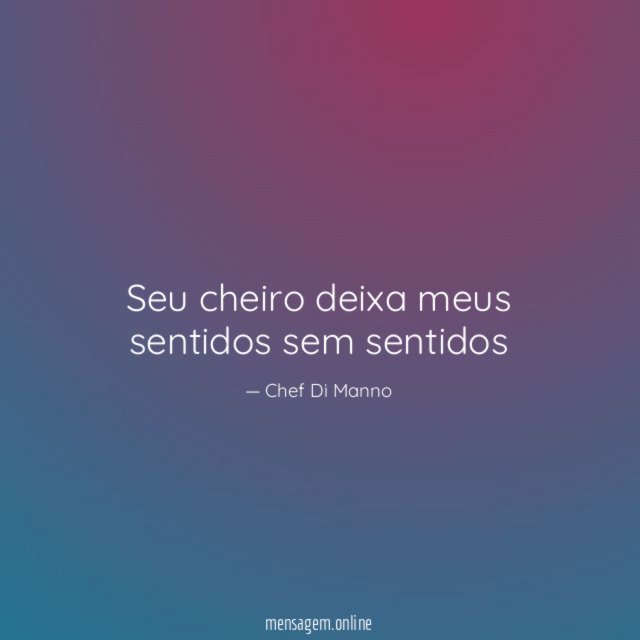 Seu cheiro deixa meus sentidos sem sentidos
