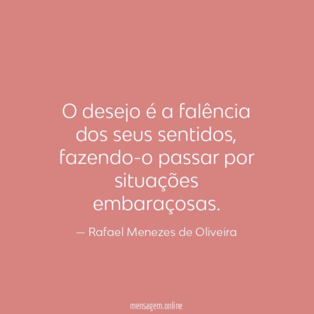 O desejo é a falência dos seus sentidos