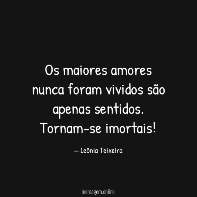 Os maiores amores nunca foram vividos são apenas sentidos