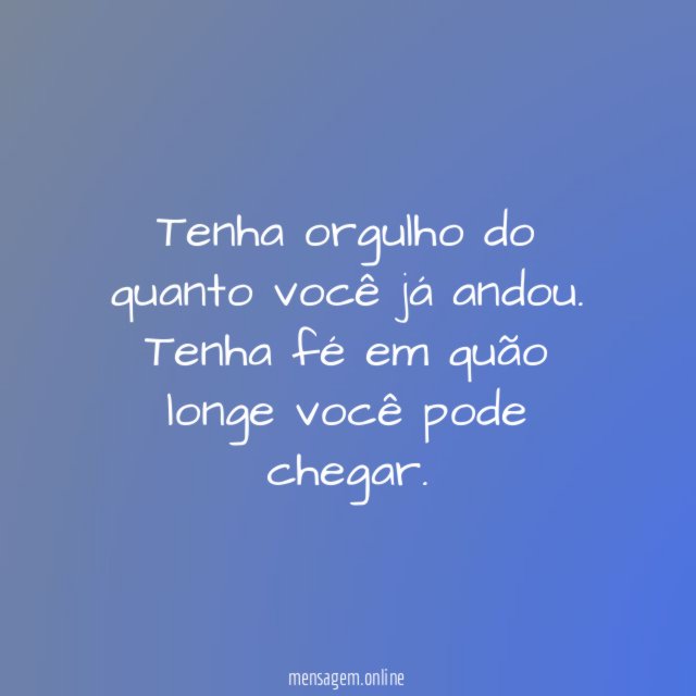 Tenha orgulho do quanto você já andou