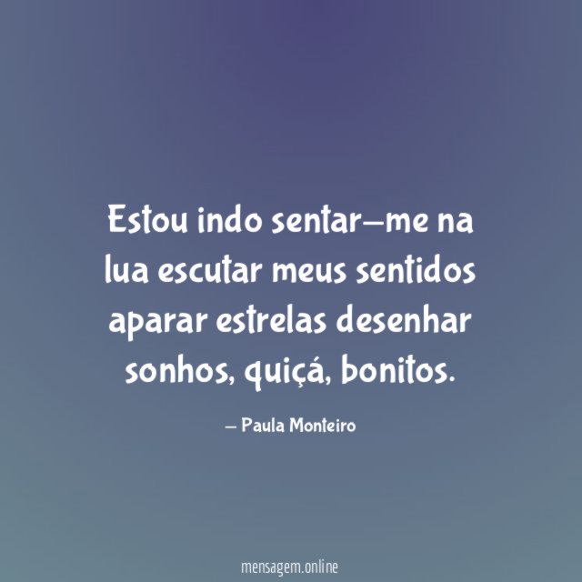 Estou indo sentar-me na lua escutar meus sentidos aparar estrelas desenhar sonhos