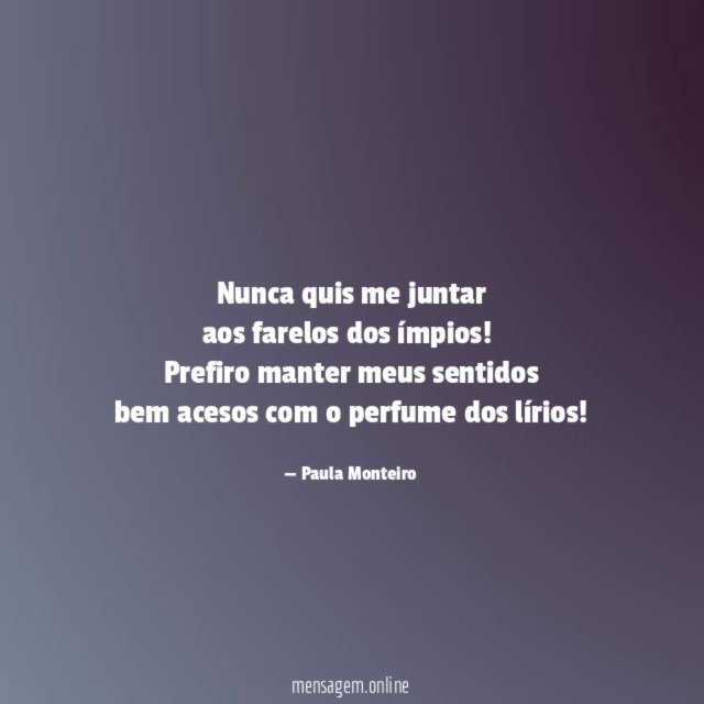 Nunca quis me juntar
aos farelos dos ímpios!