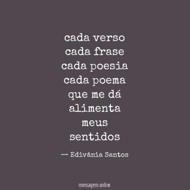 cada verso cada frase cada poesia cada poema que me dá alimenta meus sentidos
