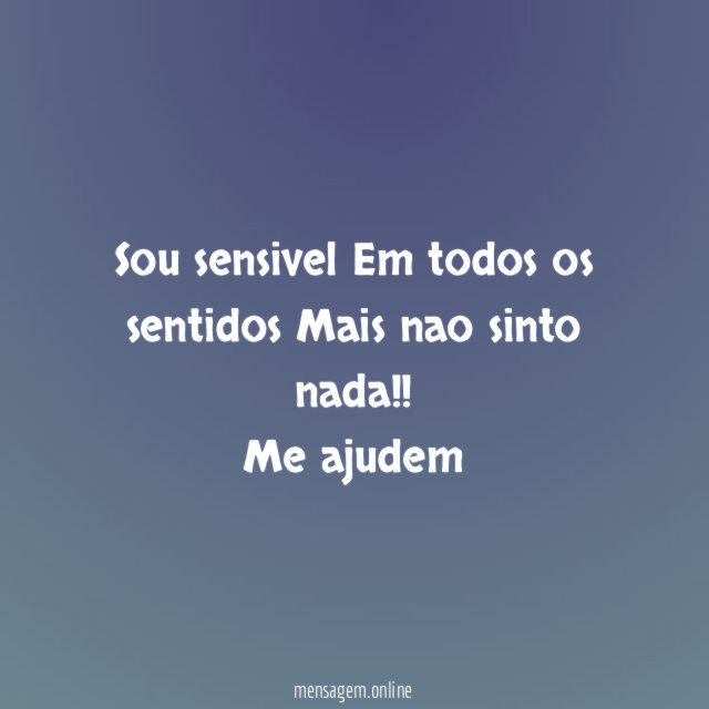 Sou sensivel Em todos os sentidos Mais nao sinto nada