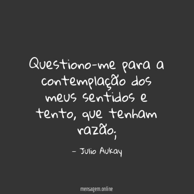 Questiono-me para a contemplação dos meus sentidos e tento