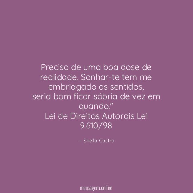 "Preciso de uma boa dose de realidade. Sonhar-te tem me embriagado os sentidos,
seria bom ficar sóbria de vez em quando."