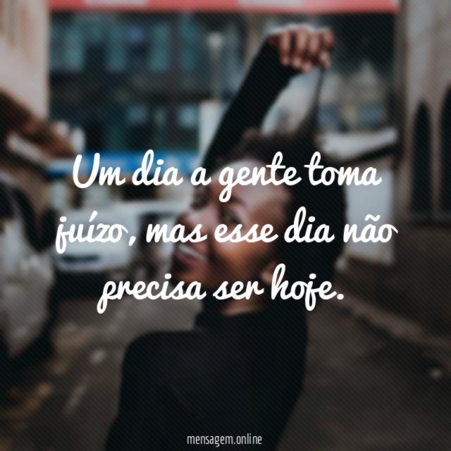 Um dia a gente toma juízo