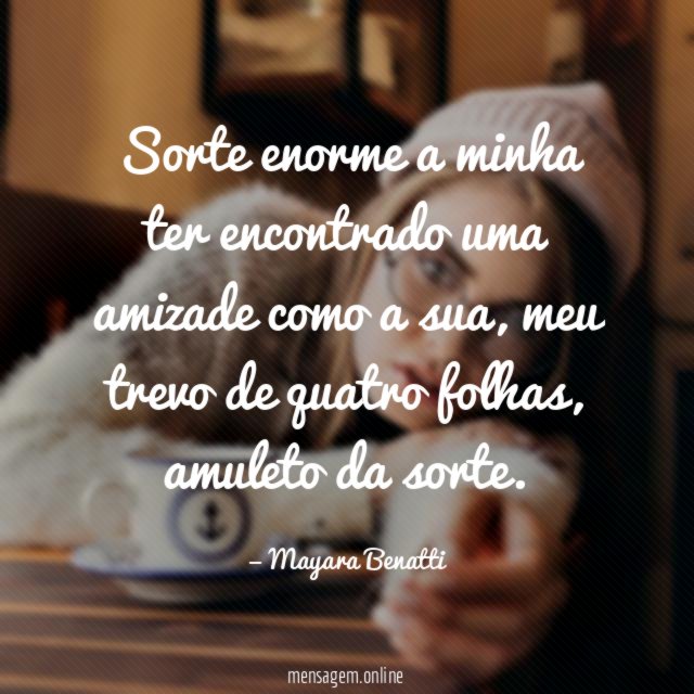 Sorte enorme a minha ter encontrado uma amizade como a sua