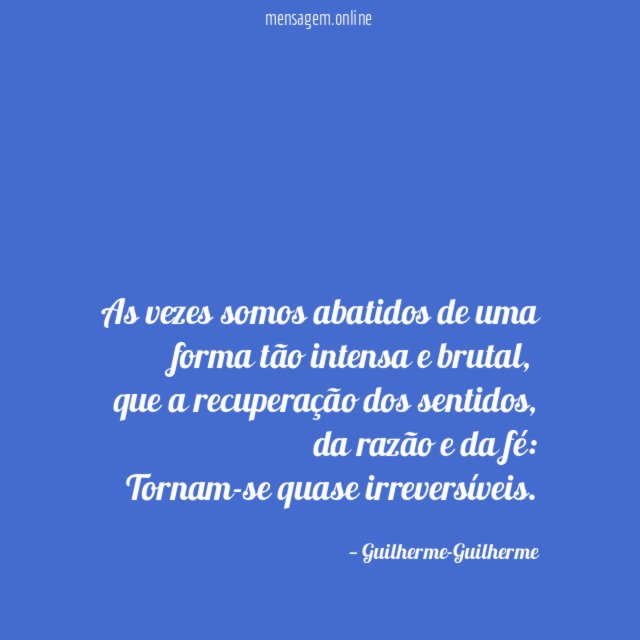As vezes somos abatidos de uma forma tão intensa e brutal