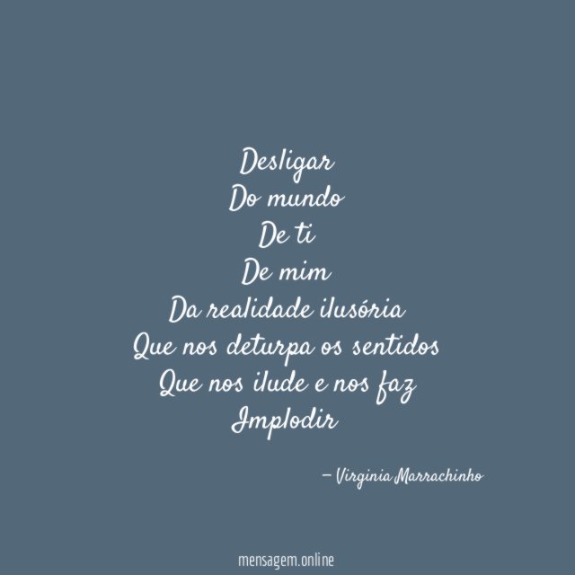 Desligar Do mundo De ti De mim Da realidade ilusória Que nos deturpa