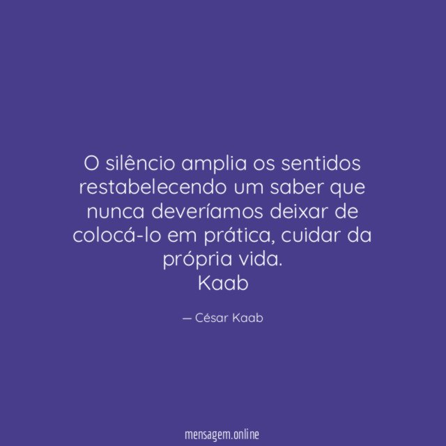 O silêncio amplia os sentidos restabelecendo um saber que nunca deveríamos deixar de colocá-lo em prática, cuidar da própria vida.