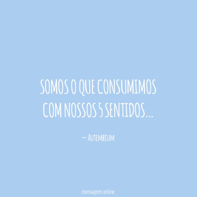 Somos o que consumimos com nossos 5 sentidos