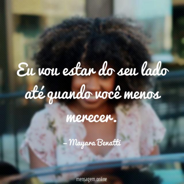 Eu vou estar do seu lado até quando você menos merecer