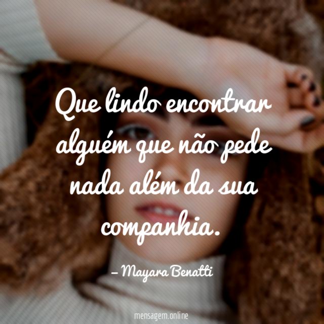 Que lindo encontrar alguém que não pede nada
