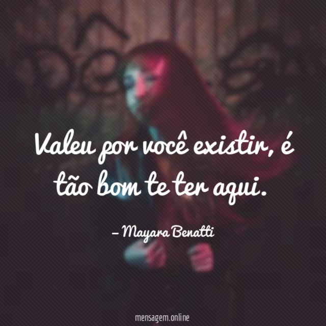 Valeu por você existir