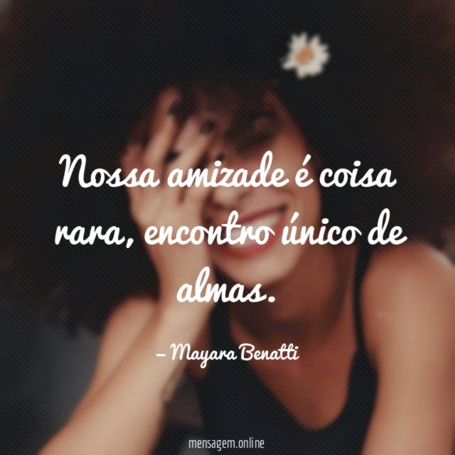 Nossa amizade é coisa rara