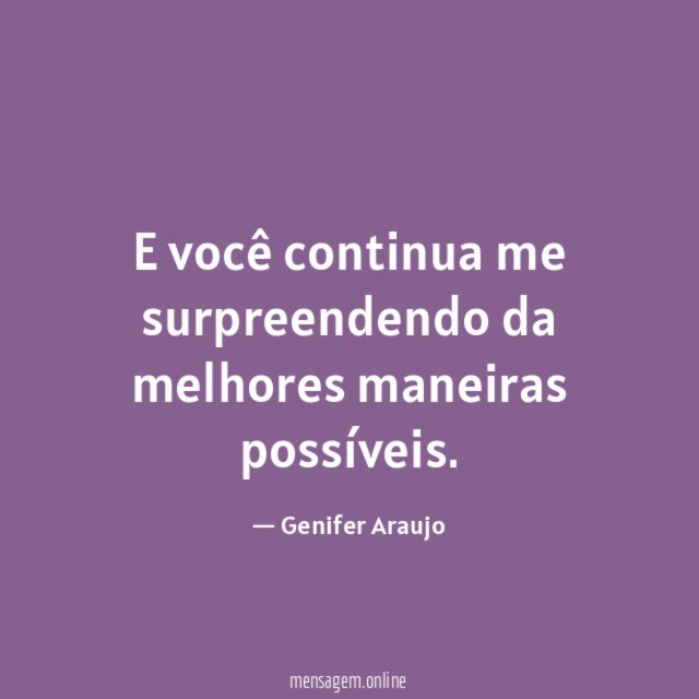 E você continua me surpreendendo da melhores maneiras possíveis