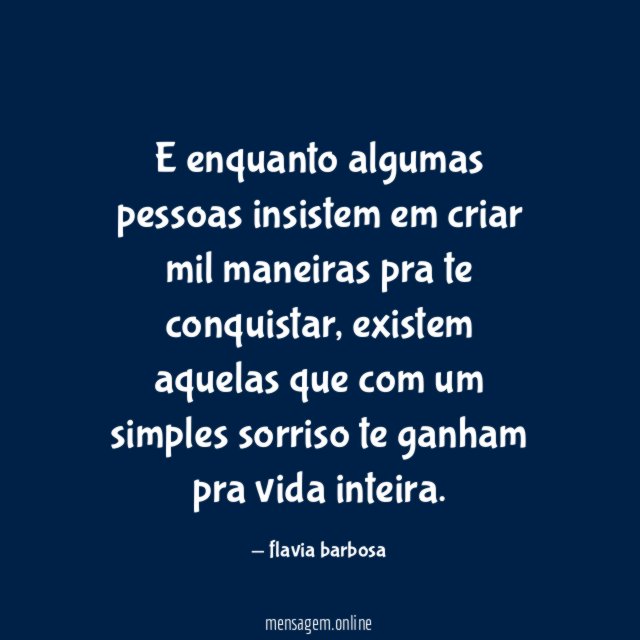 E enquanto algumas pessoas insistem em criar mil maneiras pra te conquistar