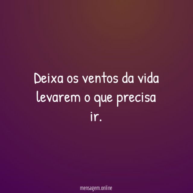 Deixa os ventos da vida levarem o que precisa ir