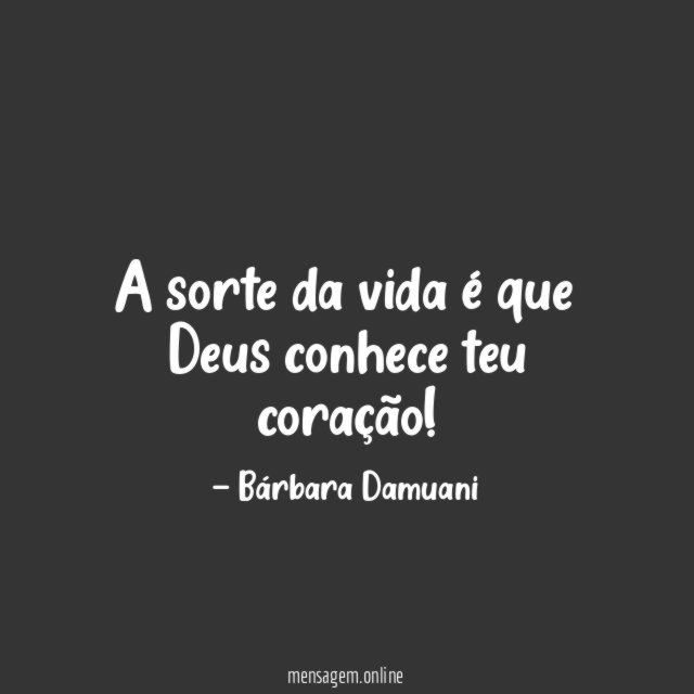 A sorte da vida é que Deus conhece teu coração