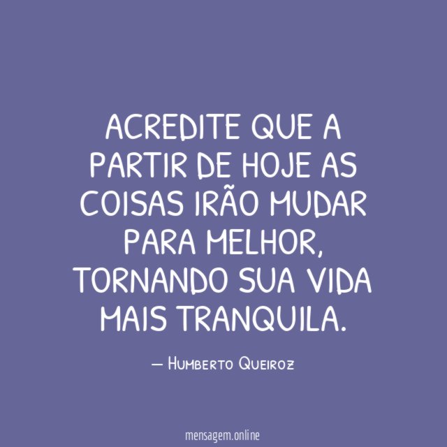 ACREDITE que a partir de hoje as coisas