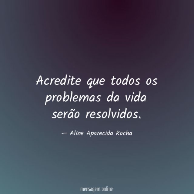 Acredite que todos os problemas da vida serão resolvidos
