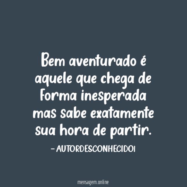 Bem aventurado é aquele que chega de forma