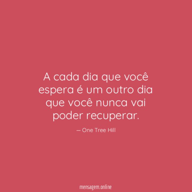A cada dia que você espera é um