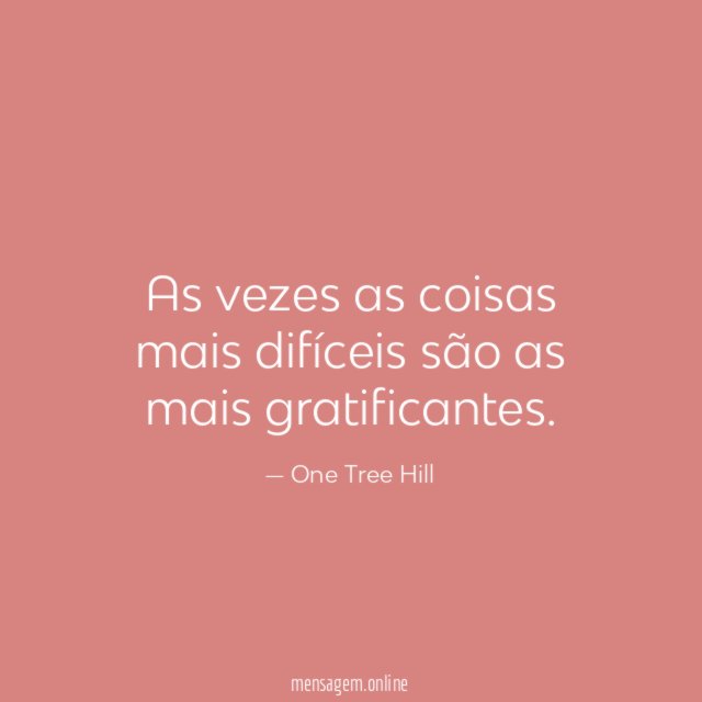 As vezes as coisas mais difíceis são as mais gratificantes