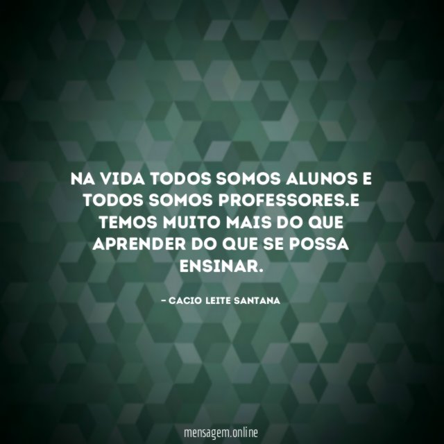 Na vida todos somos alunos e todos somos professores