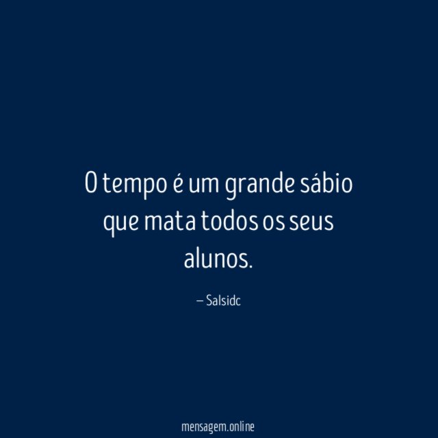 O tempo é um grande sábio que mata todos os seus alunos