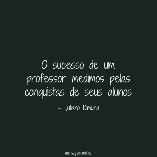 O sucesso de um professor medimos pelas conquistas de seus alunos