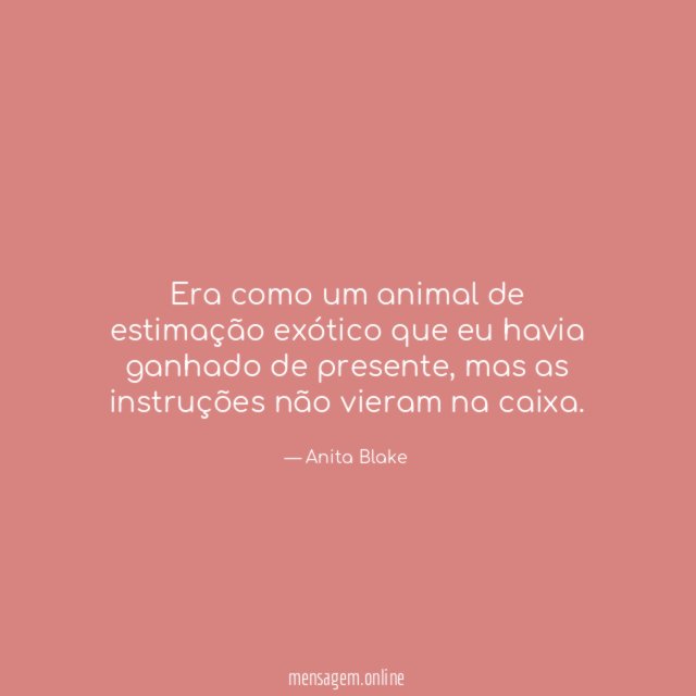 Era como um animal de estimação exótico que