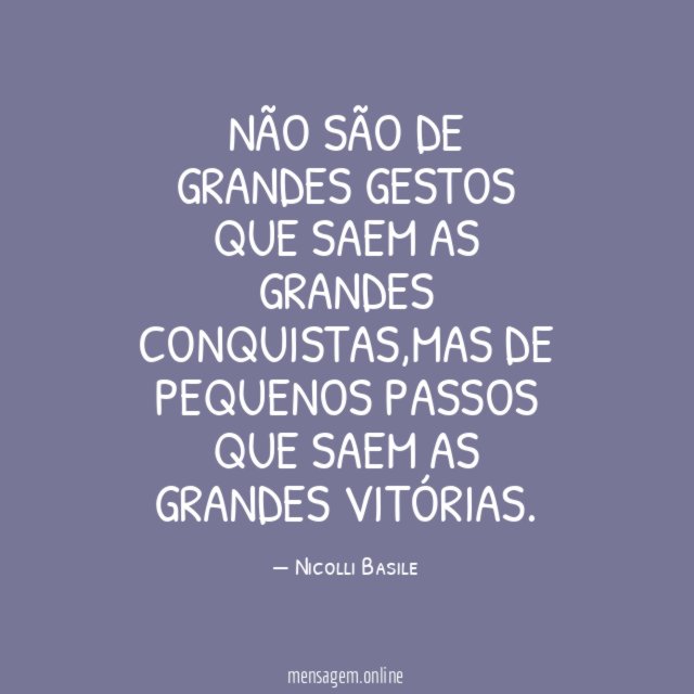 Não são de grandes gestos que saem as grandes CONQUISTAS
