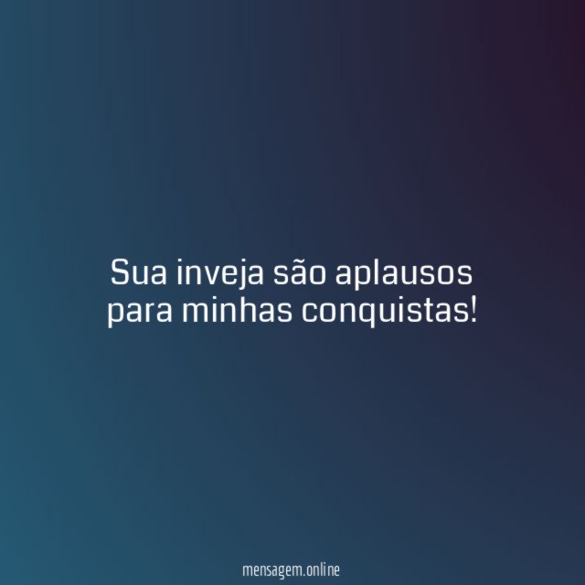 Sua inveja são aplausos para minhas conquistas