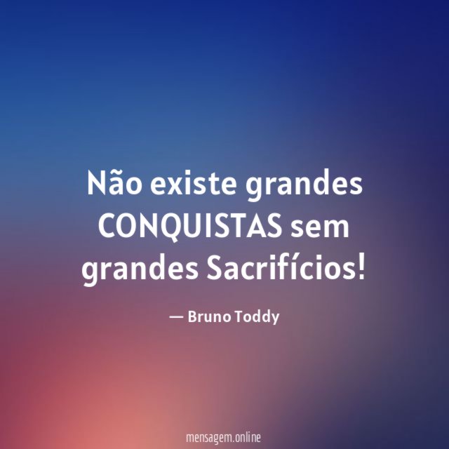 Não existe grandes CONQUISTAS sem grandes Sacrifícios