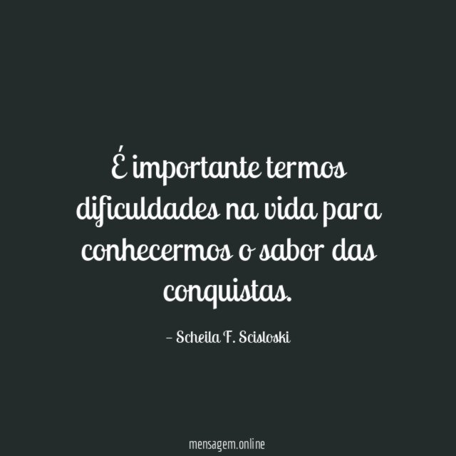 É importante termos dificuldades na vida para conhecermos o sabor das conquistas