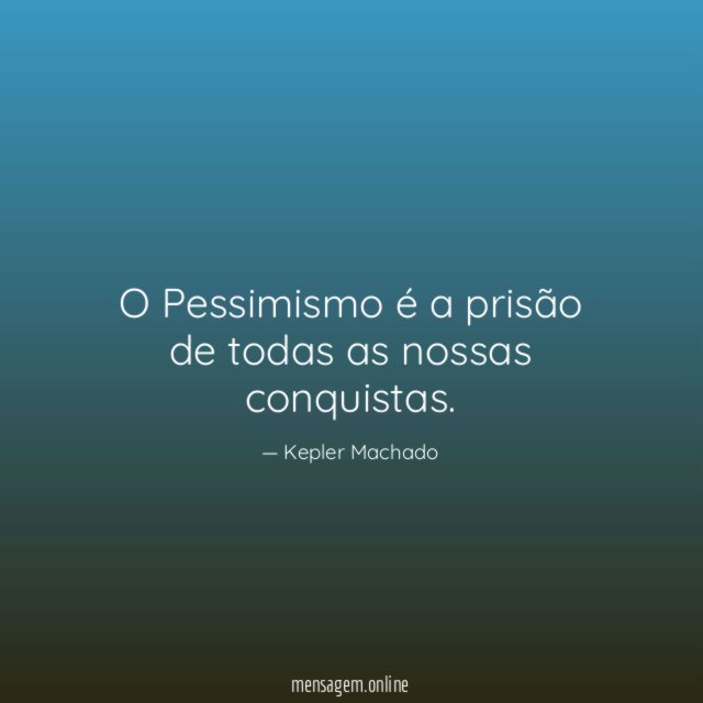 O Pessimismo é a prisão de todas as nossas conquistas