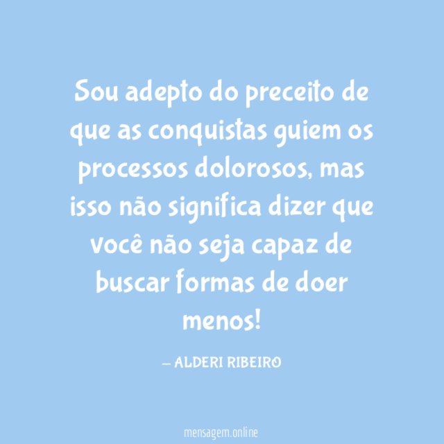 Sou adepto do preceito de que as conquistas guiem os processos dolorosos